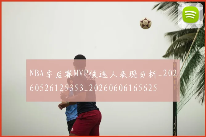 NBA季后赛MVP候选人表现分析_20260526125353_20260606165625