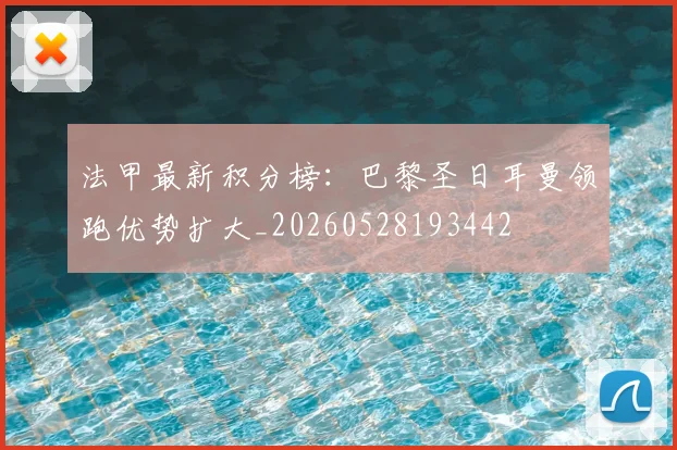 法甲最新积分榜：巴黎圣日耳曼领跑优势扩大_20260528193442