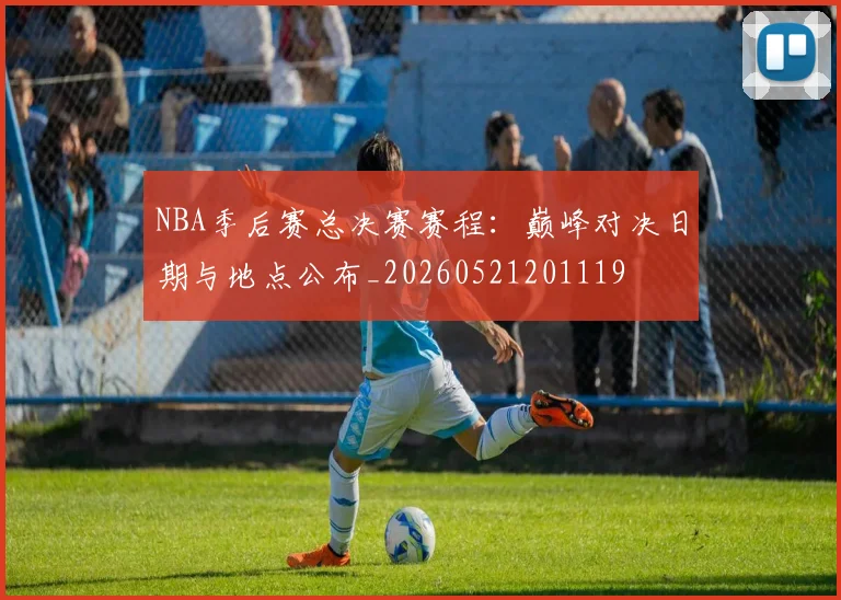 NBA季后赛总决赛赛程：巅峰对决日期与地点公布_20260521201119