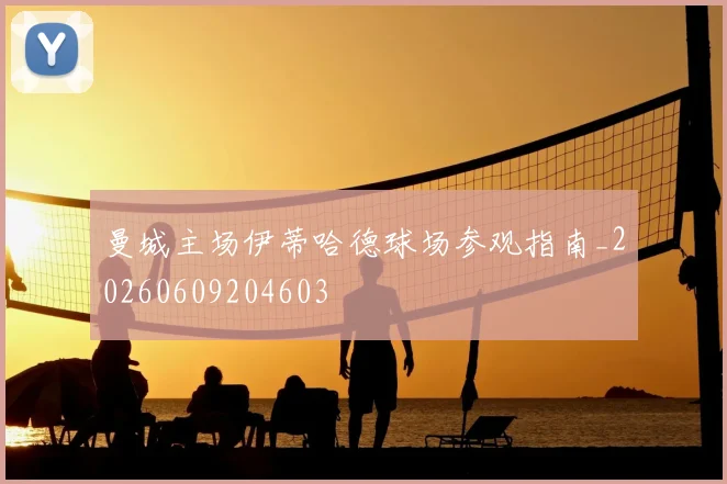 曼城主场伊蒂哈德球场参观指南_20260609204603