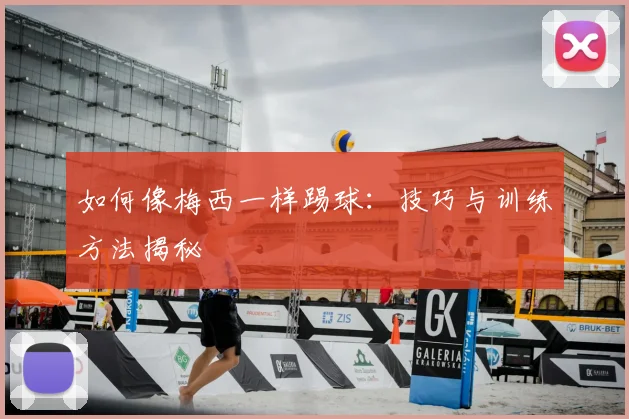 如何像梅西一样踢球:技巧与训练方法揭秘