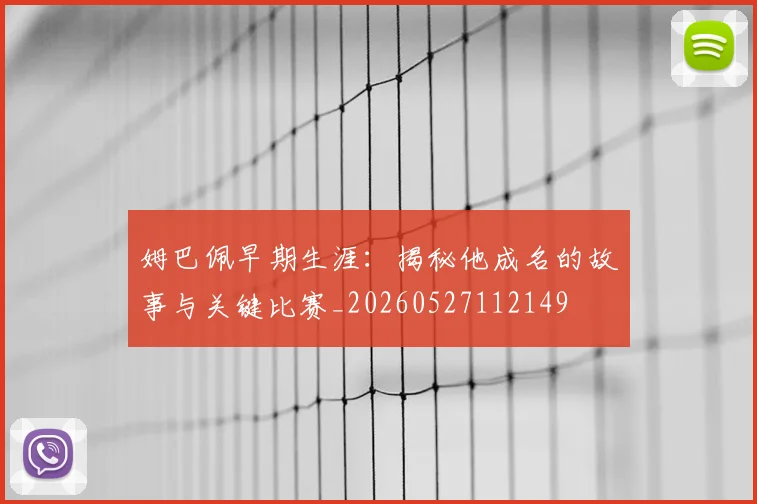 姆巴佩早期生涯：揭秘他成名的故事与关键比赛_20260527112149