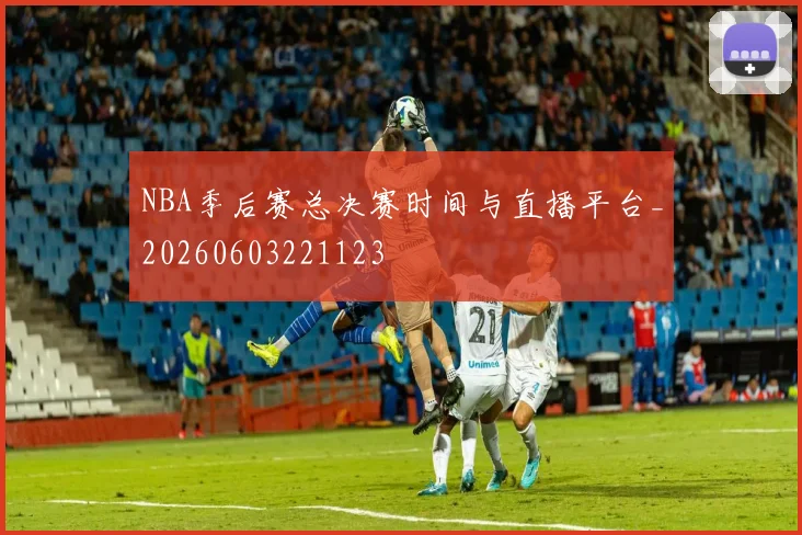 NBA季后赛总决赛时间与直播平台_20260603221123