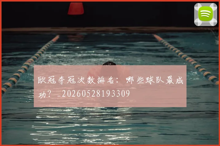 欧冠夺冠次数排名:哪些球队最成功?_20260528193309