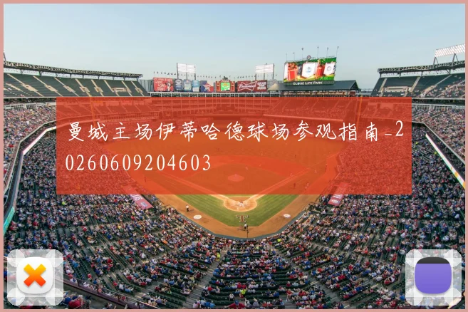 曼城主场伊蒂哈德球场参观指南_20260609204603