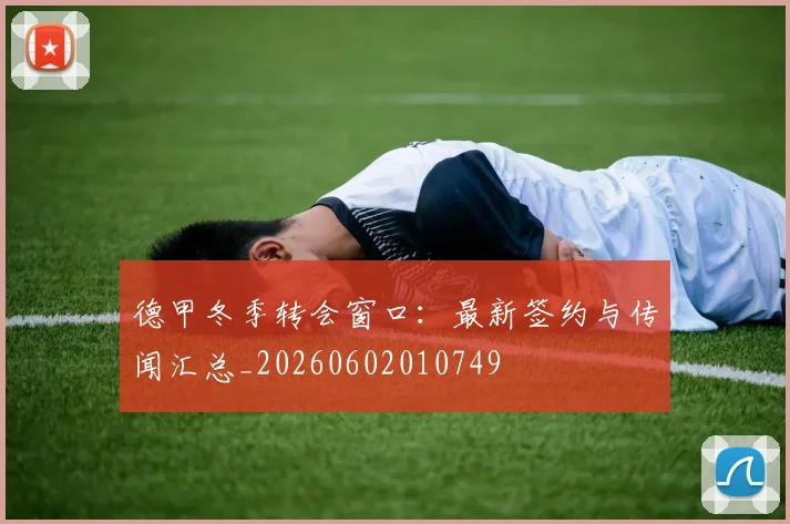 德甲冬季转会窗口:最新签约与传闻汇总_20260602010749