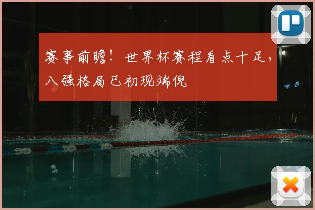赛事前瞻!世界杯赛程看点十足,八强格局已初现端倪