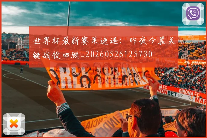 世界杯最新赛果速递：昨夜今晨关键战役回顾_20260526125730