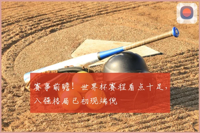 赛事前瞻！世界杯赛程看点十足，八强格局已初现端倪