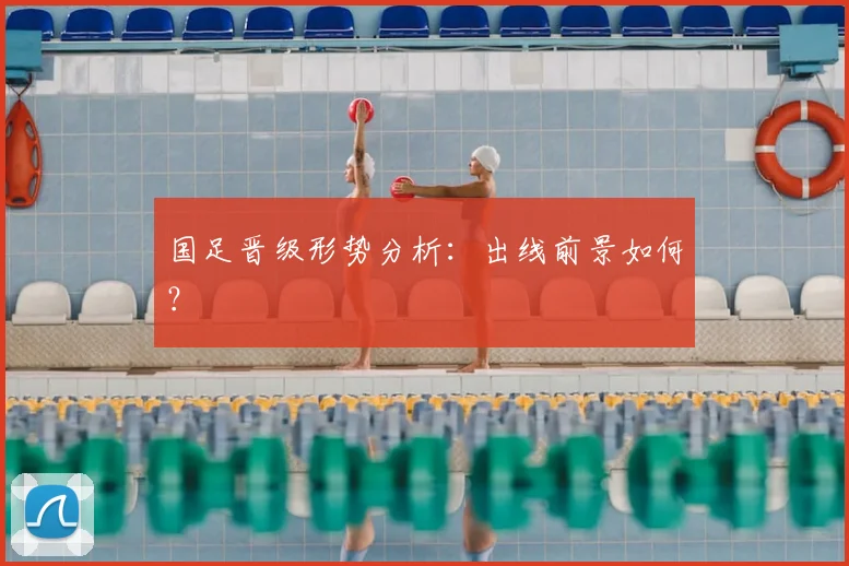 国足晋级形势分析：出线前景如何？
